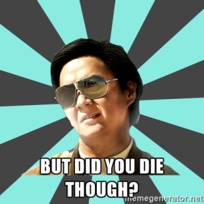 but did you die though